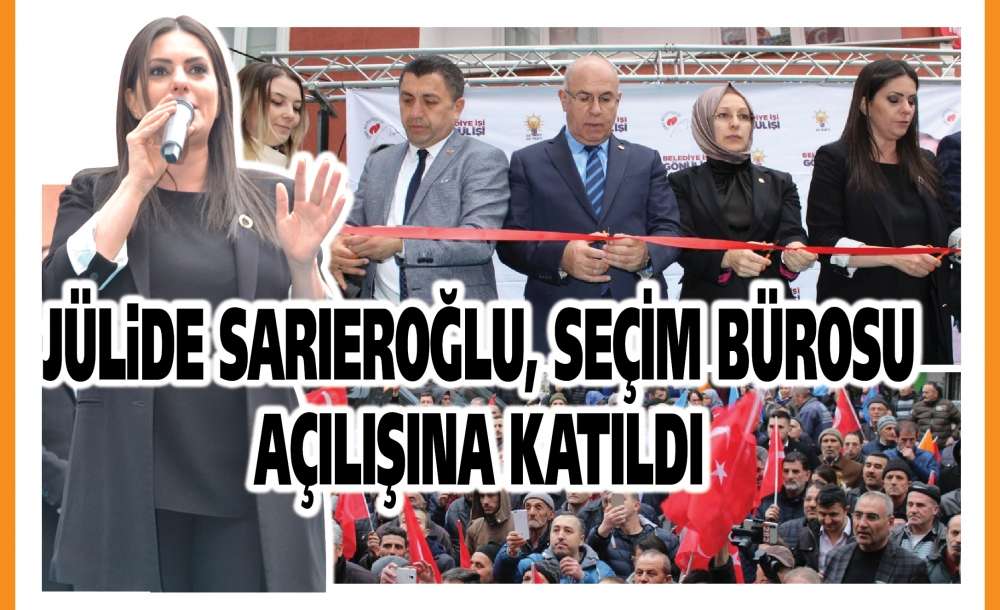 Jülide Sarıeroğlu, Seçim Bürosu Açılışına Katıldı 