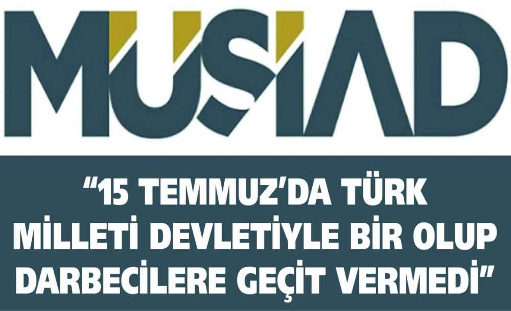 “15 Temmuz'da Türk Milleti Devletiyle Bir Olup Darbecilere Geçit Vermedi”