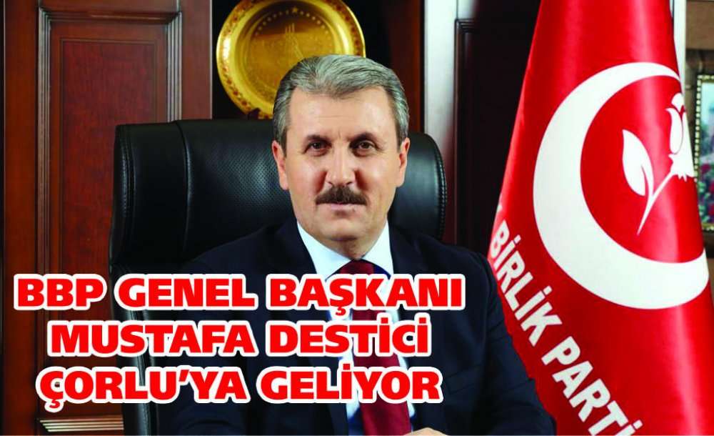 Bbp Genel Başkanı Mustafa Destici Çorlu'ya Geliyor