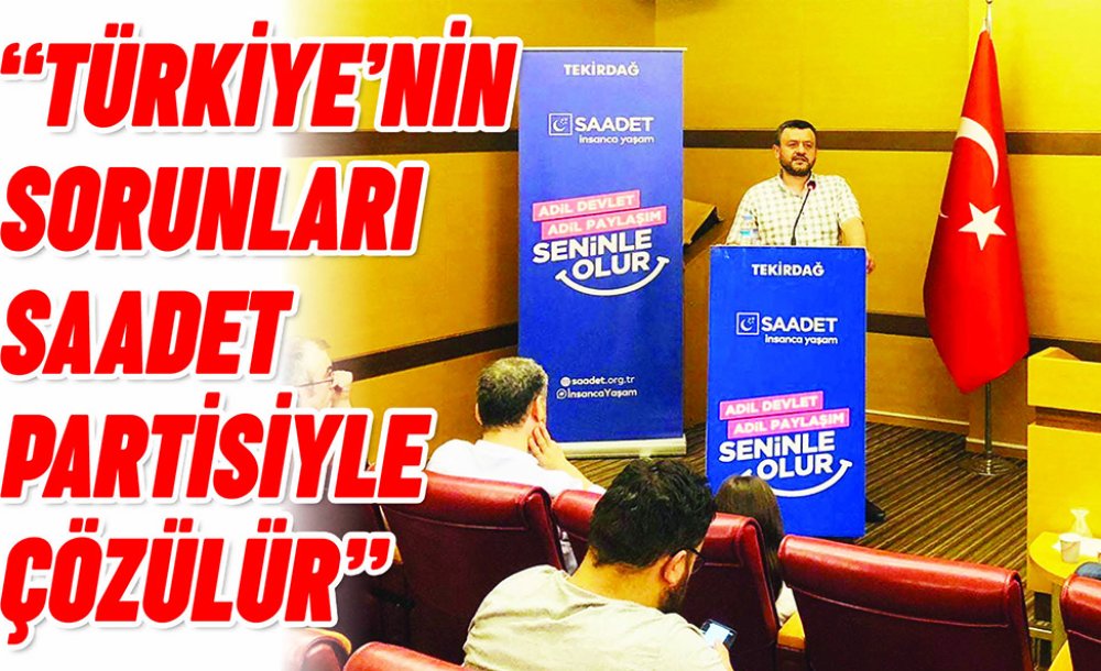 “Türkiye'nin Sorunları Saadet Partisiyle Çözülür”