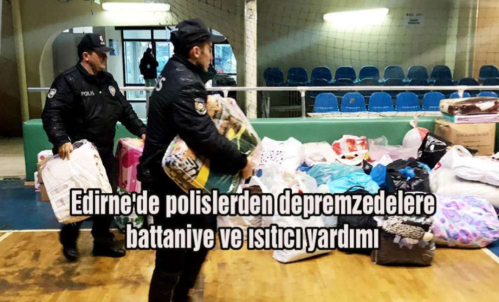 Edirne'de Polislerden Depremzedelere Battaniye Ve Isıtıcı Yardımı