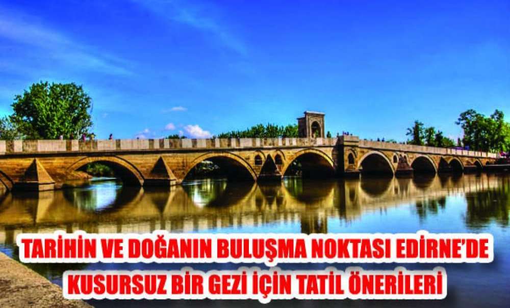 Tarihin Ve Doğanın Buluşma Noktası Edirne'de Kusursuz Bir Gezi İçin Tatil Önerileri