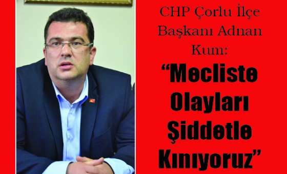 Chp Çorlu İlçe Başkanı Adnan Kum: