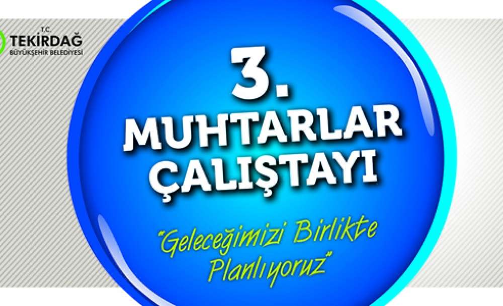 3. Muhtarlar Çalıştayı Çorlu'da Düzenlenecek