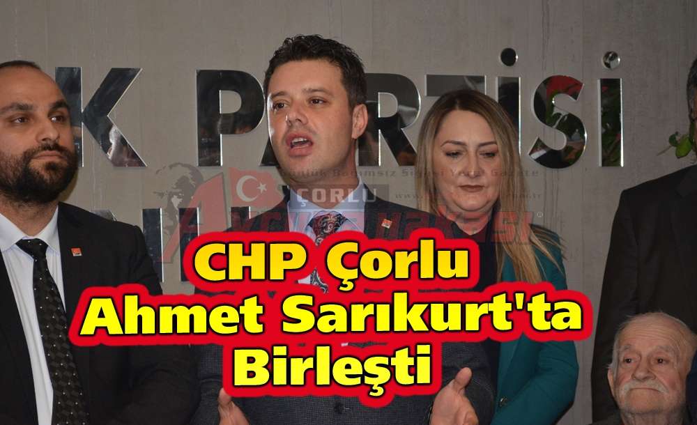Chp Çorlu Ahmet Sarıkurt'ta Birleşti