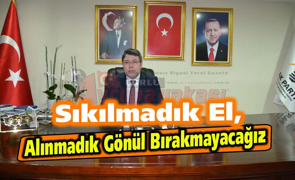 “Sıkılmadık El, Alınmadık Gönül Bırakmayacağız”
