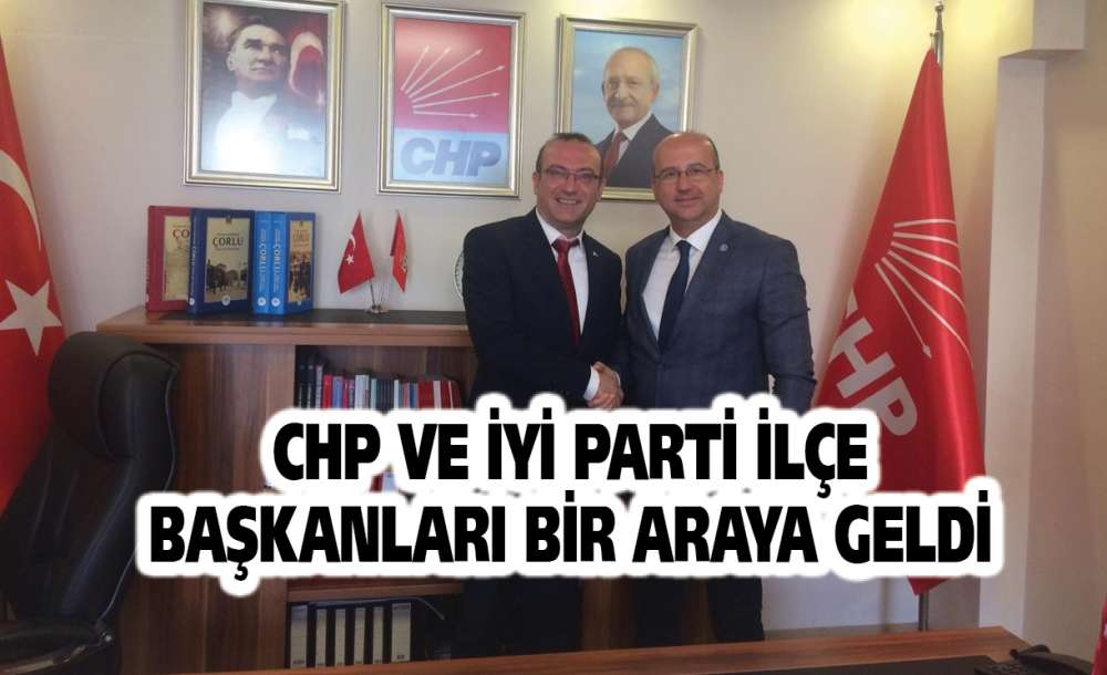 Chp Ve İyi Parti İlçe Başkanları Bir Araya Geldi  