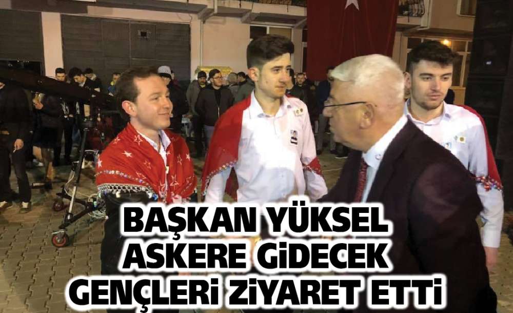 Başkan Yüksel Askere Gidecek Gençlere Ziyaret Etti 