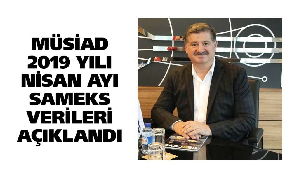 Müsiad 2019 Yılı Nisan Ayı Sameks Verileri Açıklandı