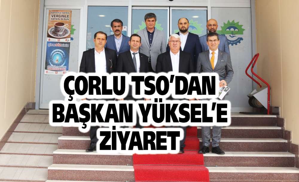 Çorlu Tso Başkan Yüksel'e Ziyaret
