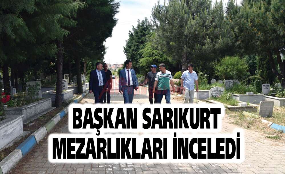 Başkan Sarıkurt Mezarlıkları İnceledi
