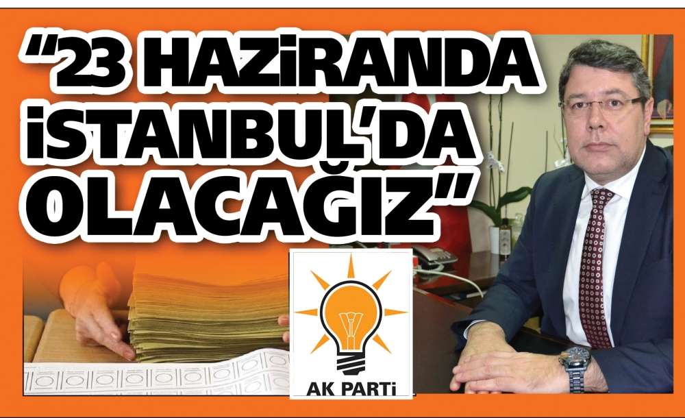 “23 Haziranda İstanbul Da Olacağız”