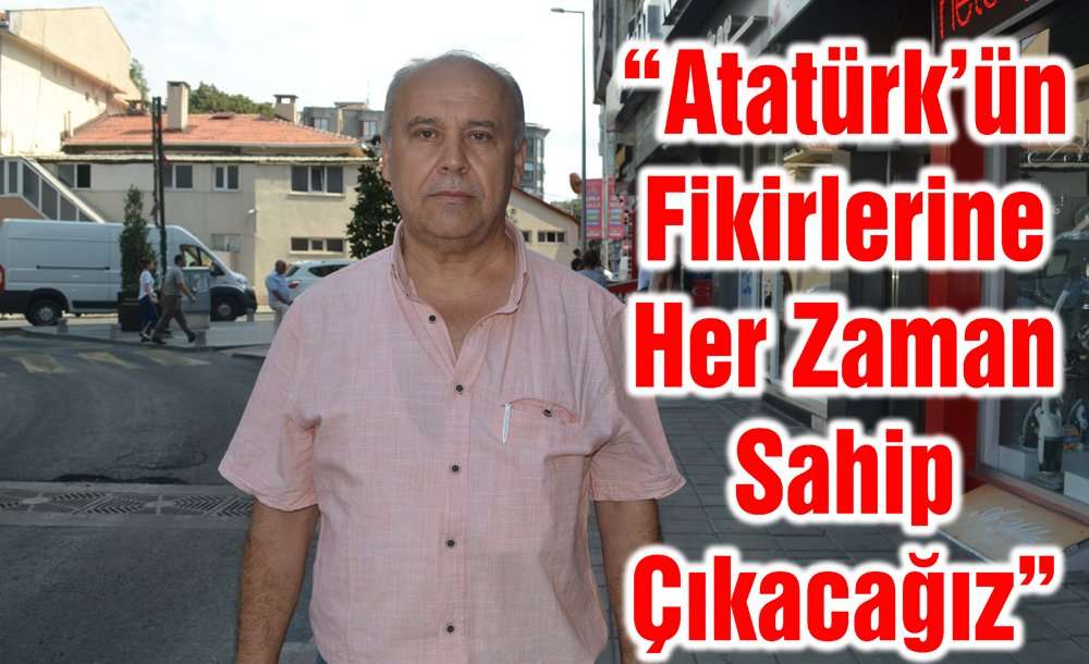 “Atatürk'ün Fikirlerine Her Zaman Sahip Çıkacağız”