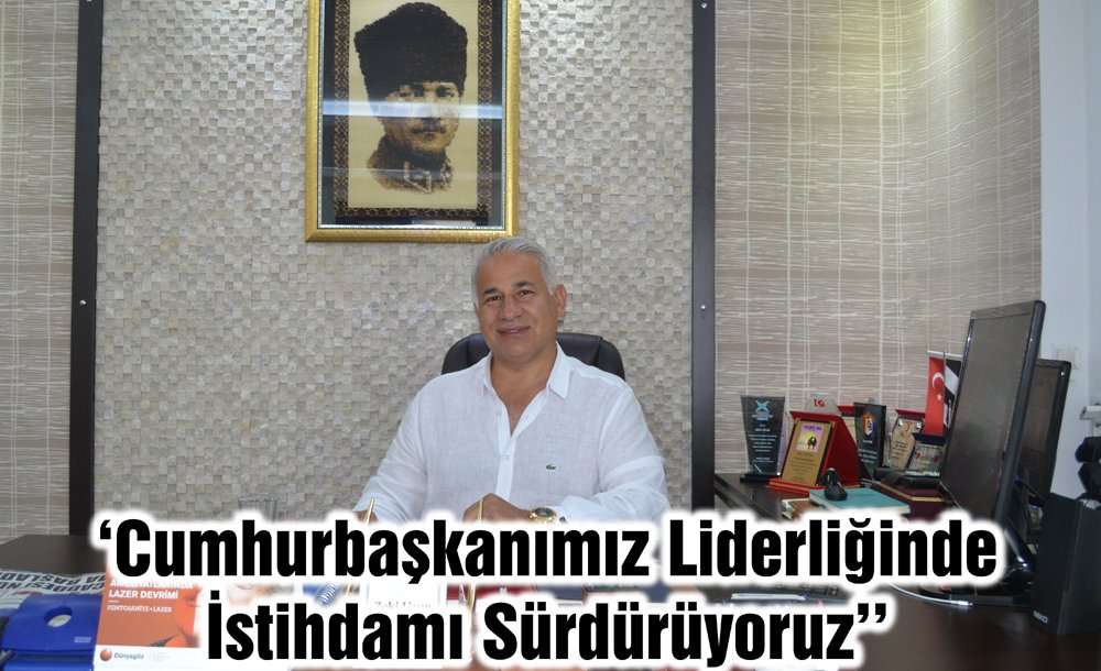 ‘Cumhurbaşkanımız Liderliğinde İstihdamı Sürdürüyoruz''