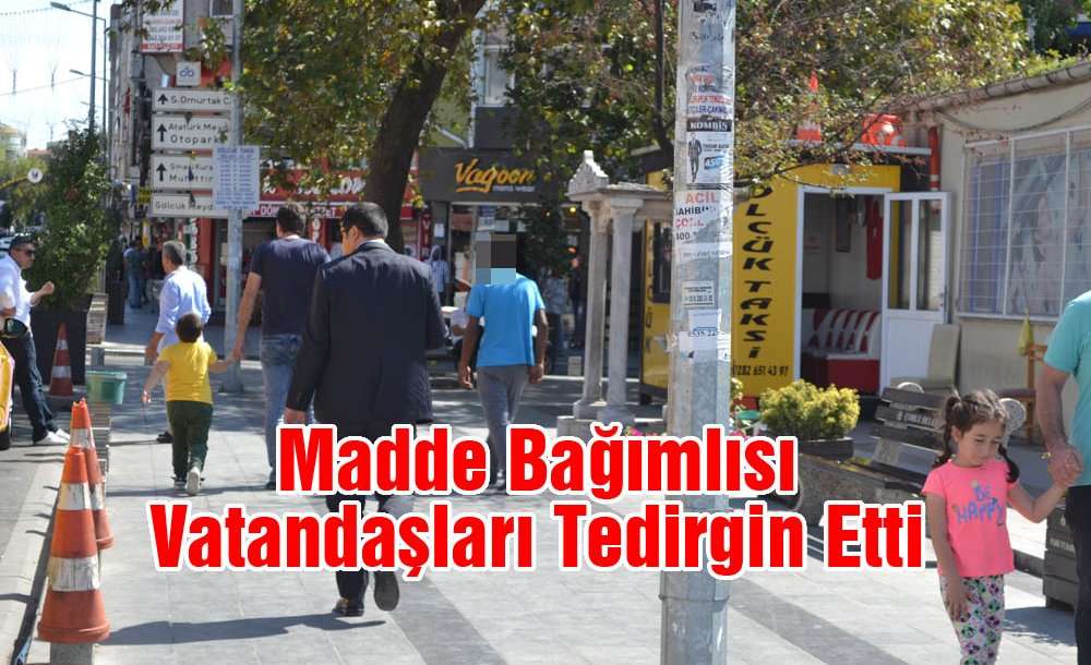 Madde Bağımlısı Vatandaşları Tedirgin Etti