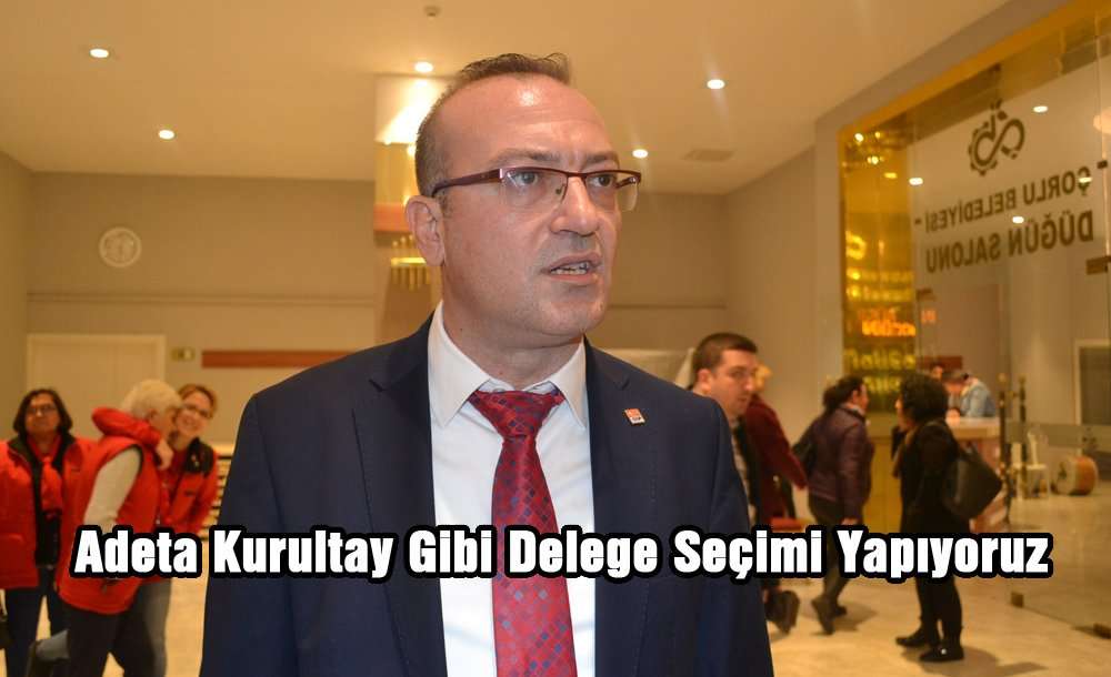 “Adeta Kurultay Gibi Delege Seçimi Yapıyoruz”