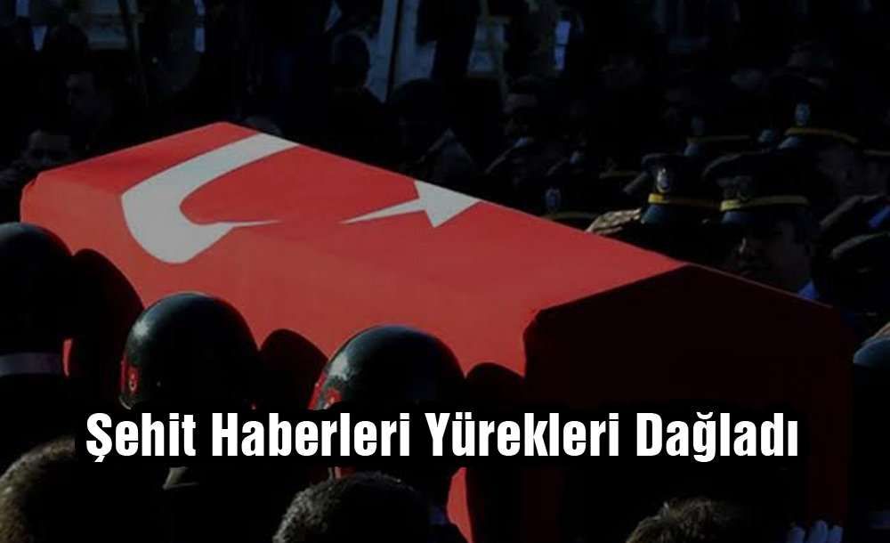 Şehit Haberleri Yürekleri Dağladı 