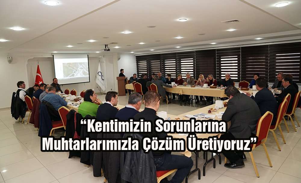 “Kentimizin Sorunlarına Muhtarlarımızla Çözüm Üretiyoruz”