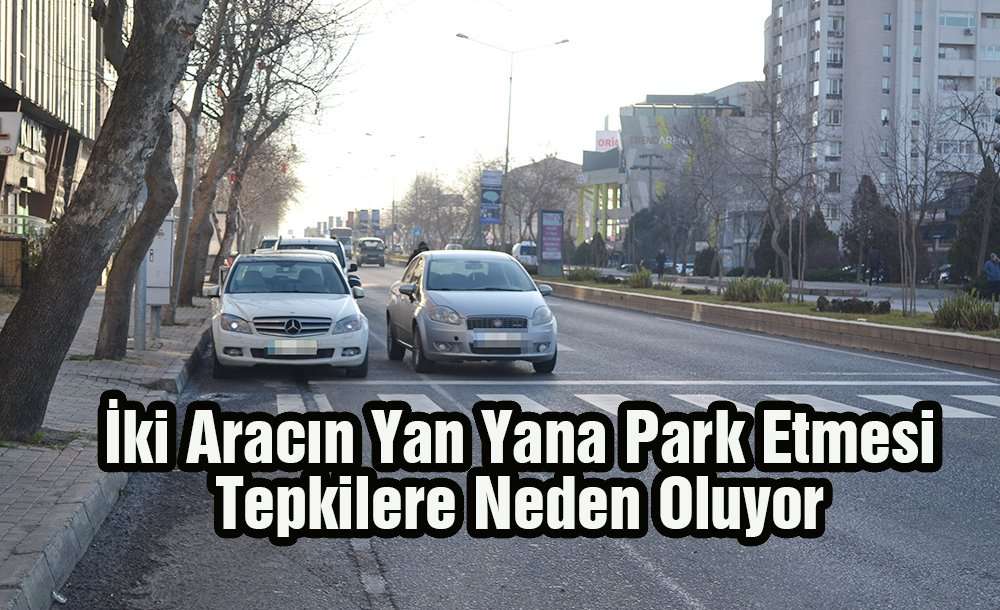 İki Aracın Yan Yana Park Etmesi Tepkilere Neden Oluyor