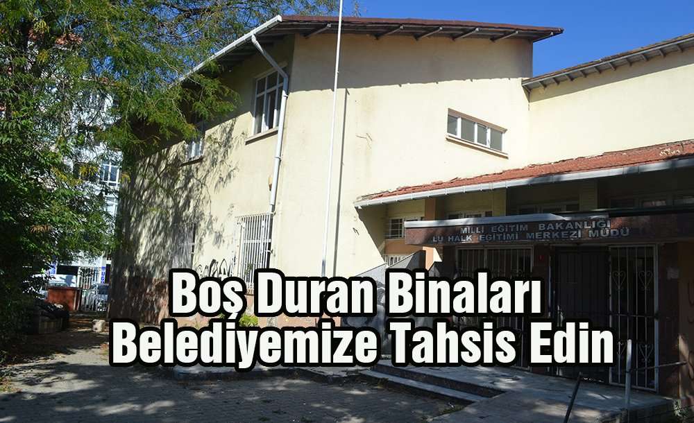 " Boş Duran Binaları Belediyemize Tahsis Edin "