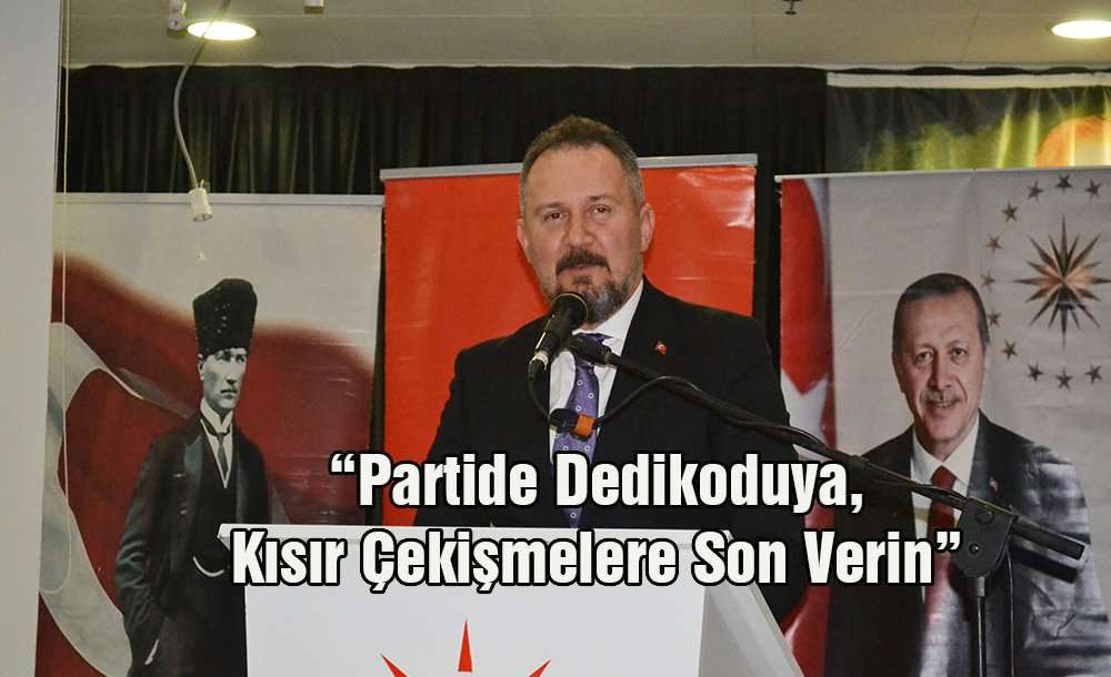 “Partide Dedikoduya, Kısır Çekişmelere Son Verin”