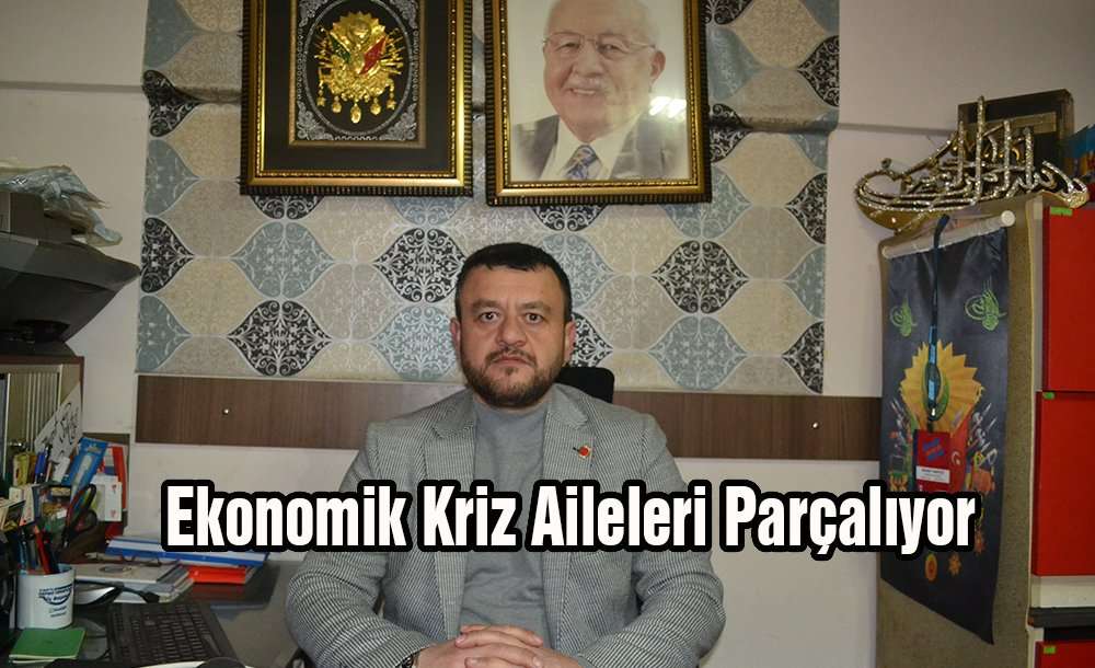 “Ekonomik Kriz Aileleri Parçalıyor”
