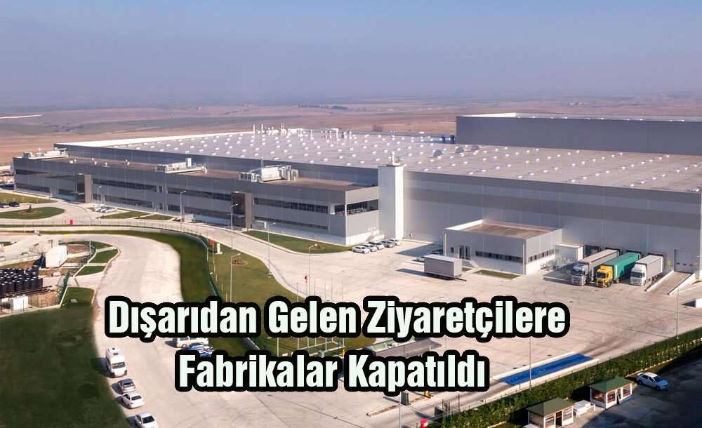 “Dışarıdan Gelen Ziyaretçilere Fabrikalar Kapatıldı”