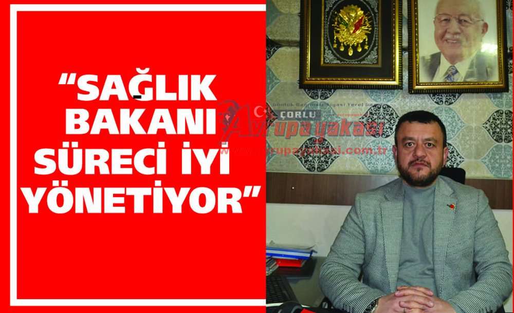 “Sağlık Bakanı Süreci İyi Yönetiyor”