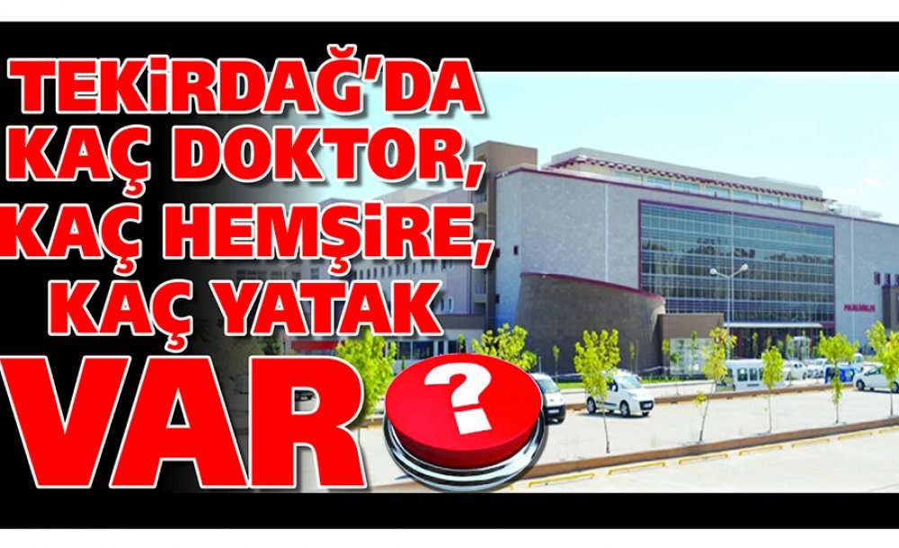 Tekirdağ'da Kaç Doktor, Kaç Hemşire, Kaç Yatak Var?