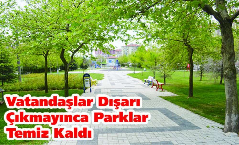 Vatandaşlar Dışarı Çıkmayınca Parklar Temiz Kaldı 