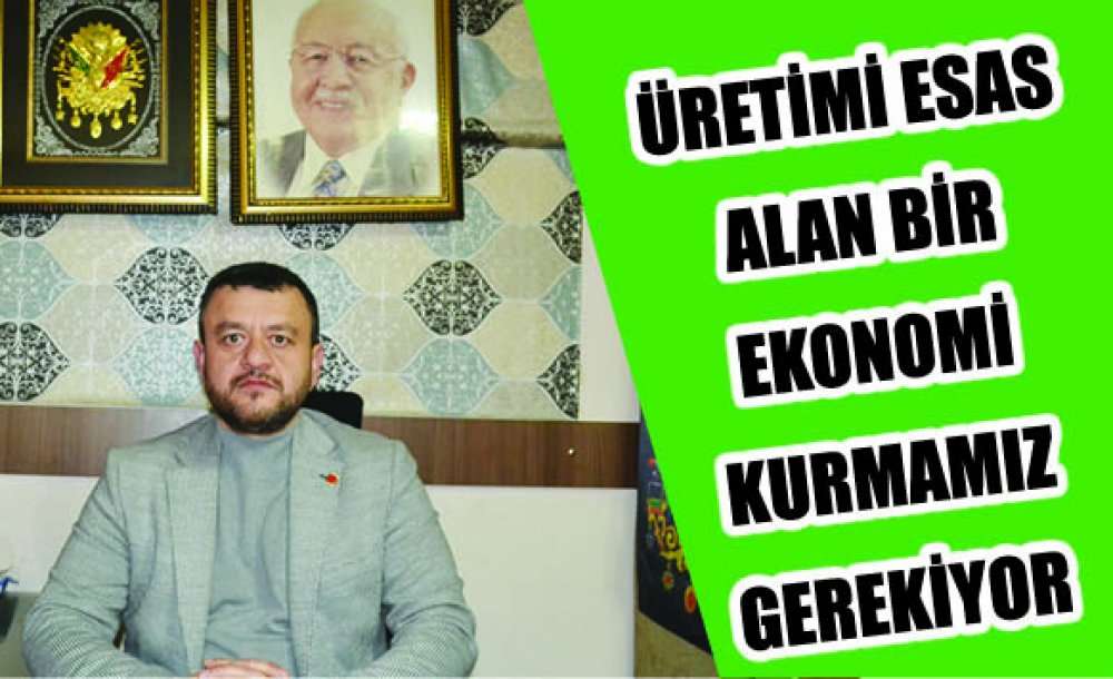 “Üretimi Esas Alan Bir Ekonomi Kurmamız Gerekiyor” 