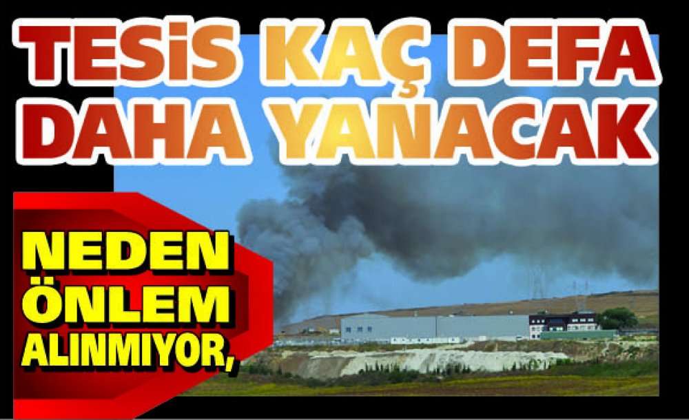 Neden Önlem Alınmıyor, Tesis Kaç Defa Daha Yanacak?