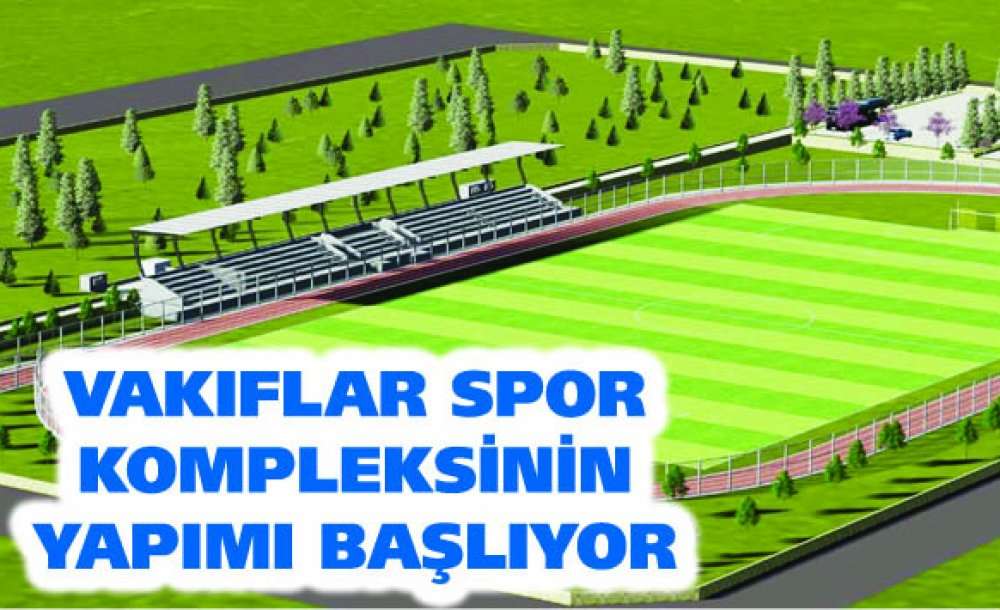 Vakıflar Spor Kompleksinin Yapımı Başlıyor