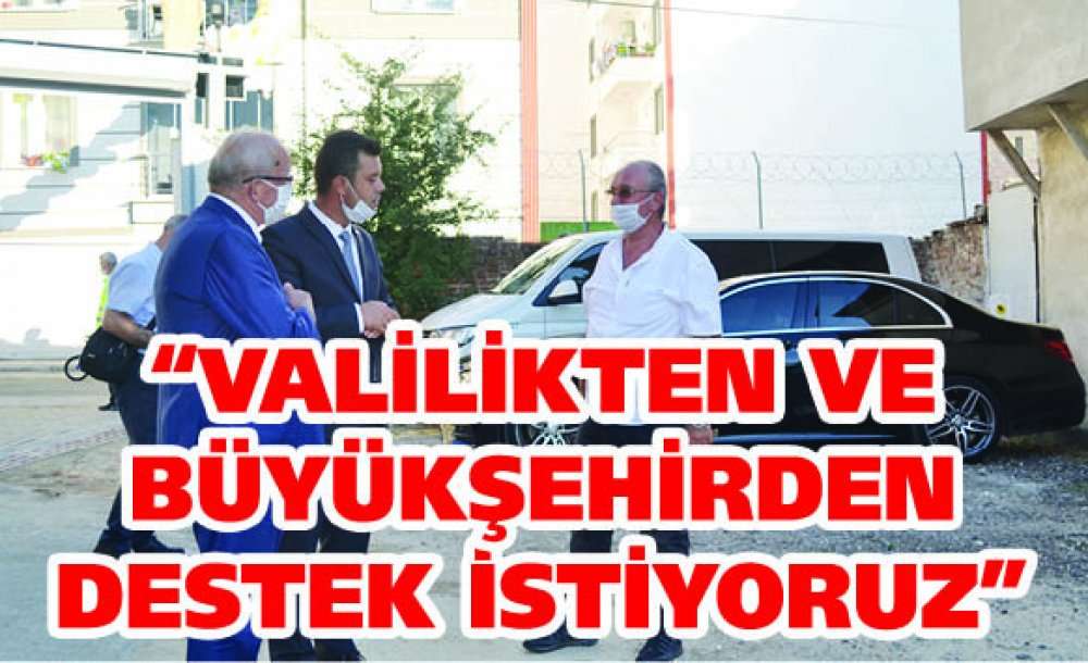  “Valilikten Ve Büyükşehirden Destek İstiyoruz”