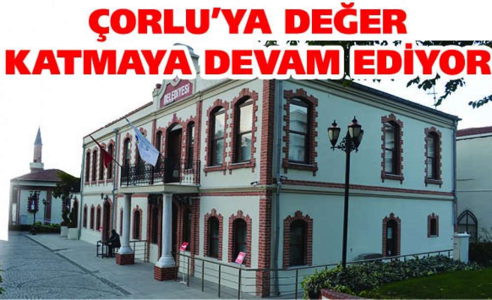 Çorlu'ya Değer Katmaya Devam Ediyor
