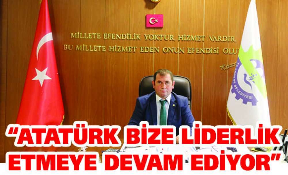 “Atatürk Bize Liderlik Etmeye Devam Ediyor”