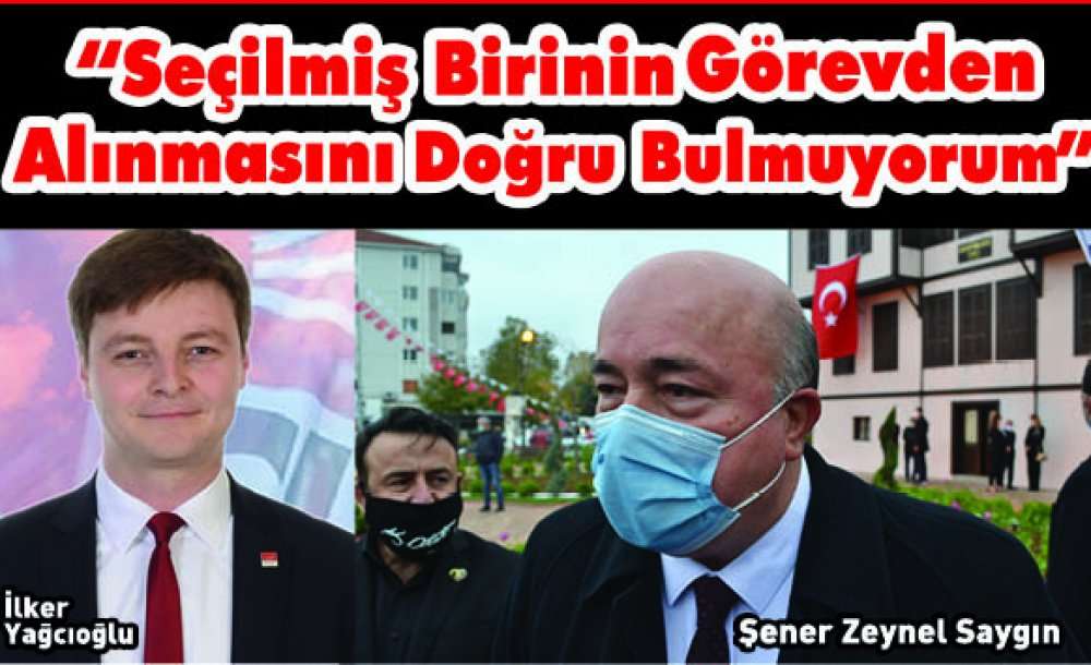 “Seçilmiş Birinin Görevden Alınmasını Doğru Bulmuyorum”