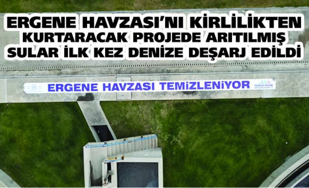 Ergene Havzası'nı Kirlilikten Kurtaracak Projede Arıtılmış Sular Ilk Kez Denize Deşarj Edildi