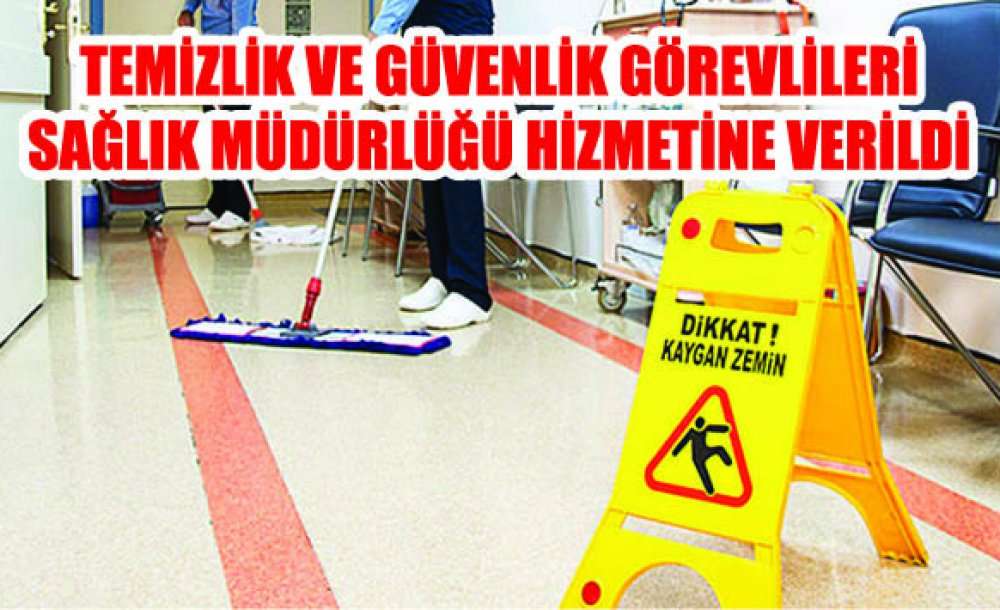 Temizlik Ve Güvenlik Görevlileri Sağlık Müdürlüğü Hizmetine Verildi