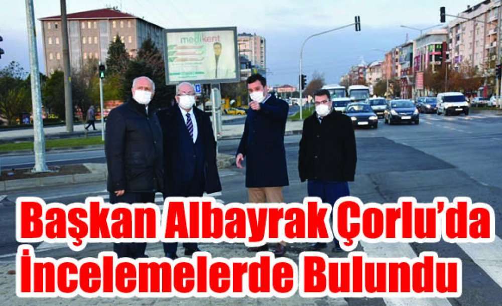 Başkan Albayrak Çorlu'da İncelemelerde Bulundu