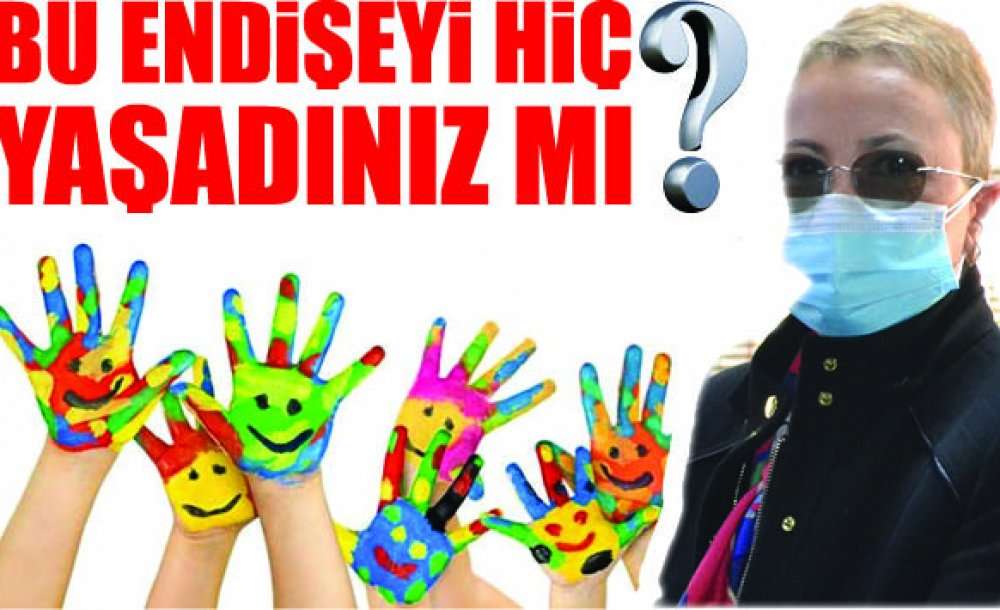 Bu Endişeyi Hiç Yaşadınız Mı?
