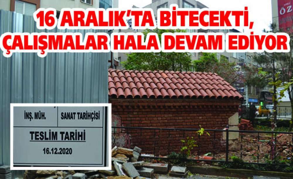 16 Aralıkta Bitecekti, Çalışmalar Hala Devam Ediyor