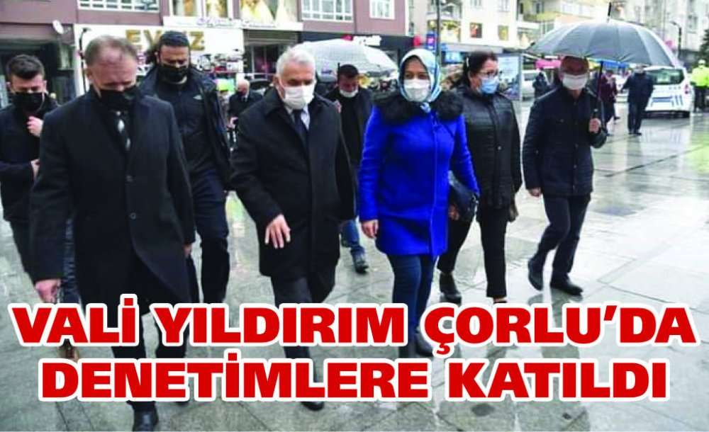 Vali Yıldırım Çorlu'da Denetimlere Katıldı
