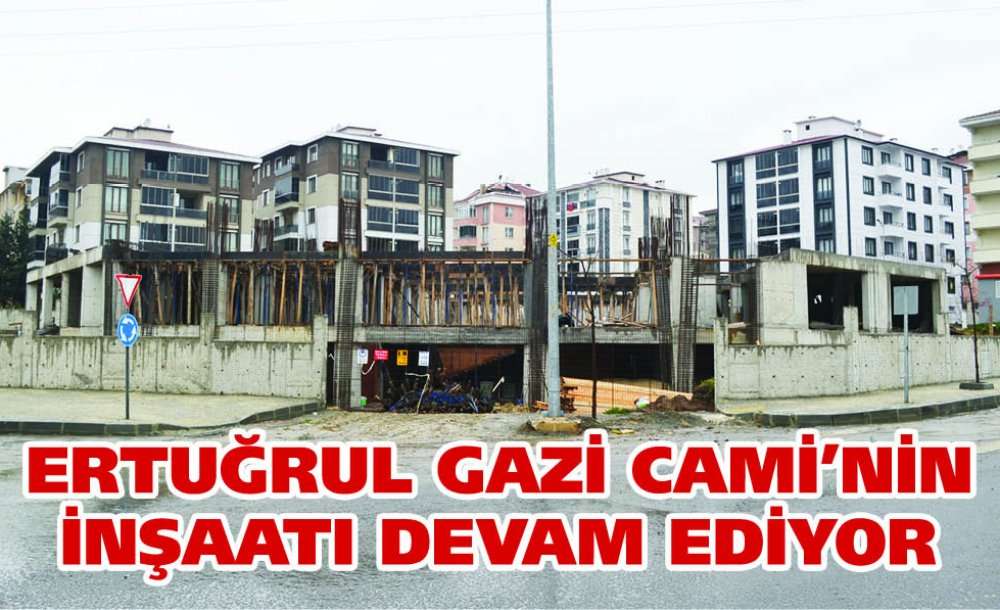 Ertuğrul Gazi Cami'nin İnşaatı Devam Ediyor