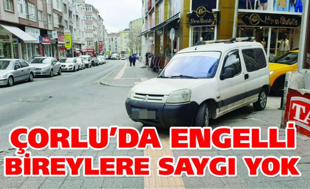 Çorlu'da Engelli Bireylere Saygı Yok!!!