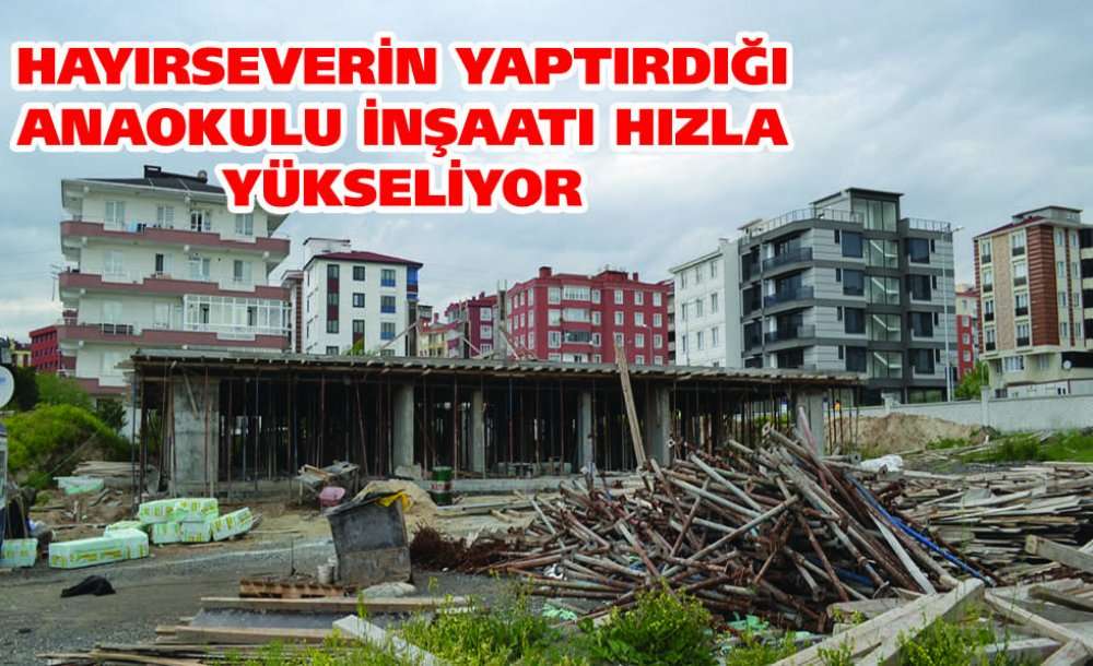 Hayırseverin Yaptırdığı Anaokulu İnşaatı Hızla Yükseliyor