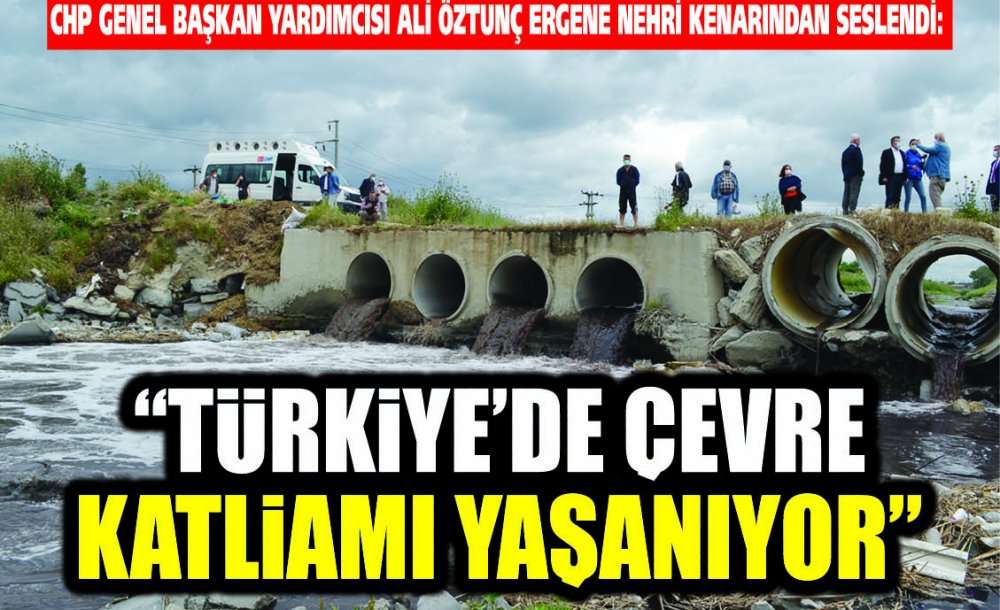 Chp Genel Başkan Yardımcısı Ali Öztunç Ergene Nehri Kenarından Seslendi:  “Türkiye'de Çevre Katliamı Yaşanıyor”