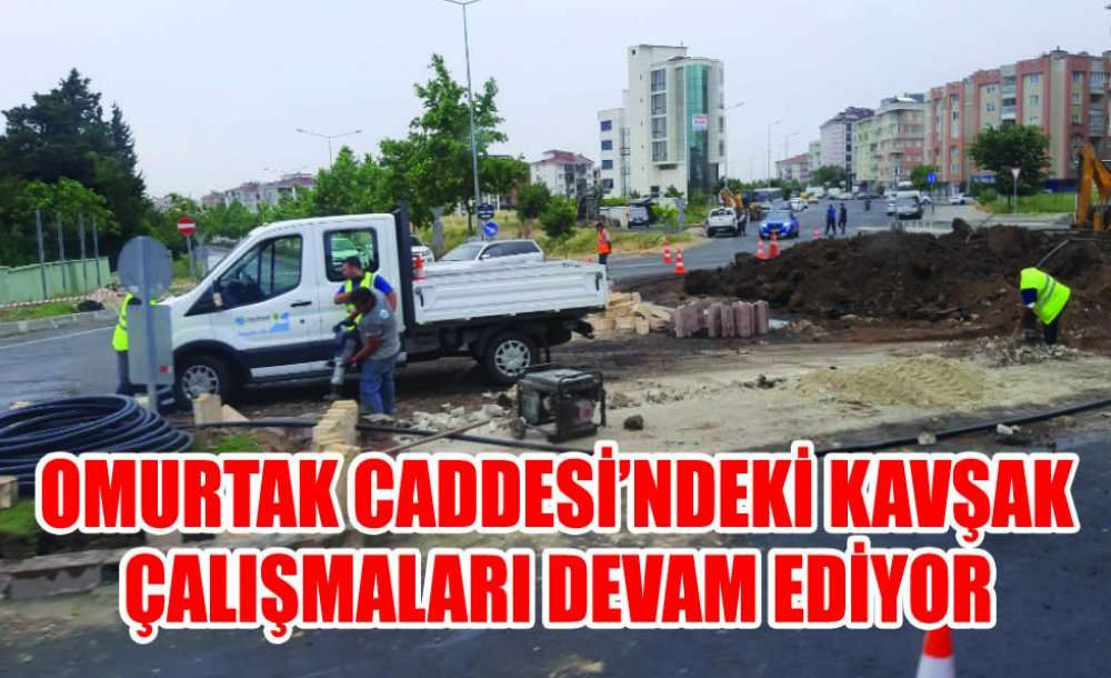 Omurtak Caddesi'ndeki Kavşak Çalışmaları Devam Ediyor