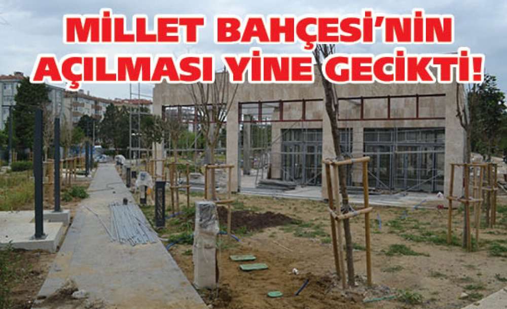Millet Bahçesi'nin Açılması Yine Gecikti!