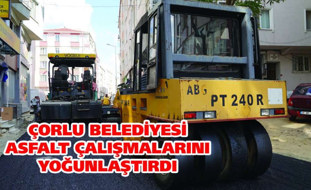Çorlu Belediyesi Asfalt Çalışmalarını Yoğunlaştırdı